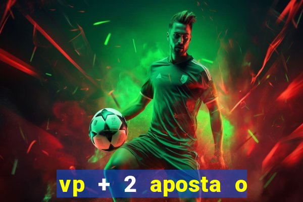 vp + 2 aposta o que significa